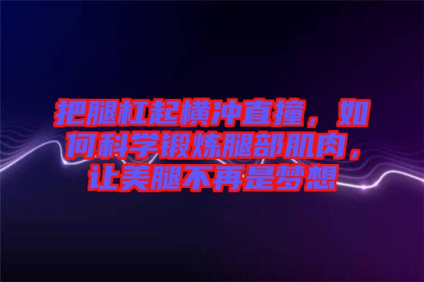 把腿杠起橫沖直撞，如何科學(xué)鍛煉腿部肌肉，讓美腿不再是夢想