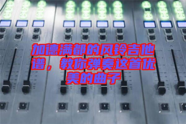 加德滿都的風(fēng)鈴吉他譜，教你彈奏這首優(yōu)美的曲子