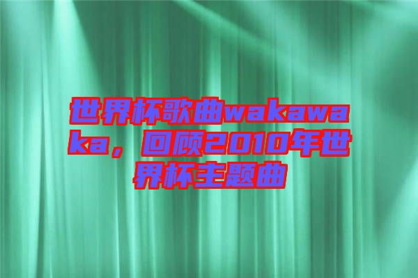 世界杯歌曲wakawaka，回顧2010年世界杯主題曲