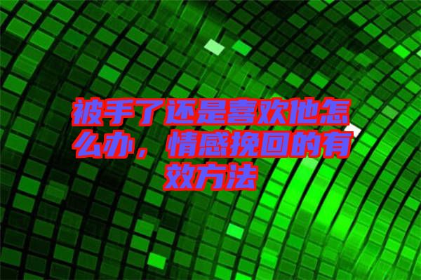 被手了還是喜歡他怎么辦，情感挽回的有效方法