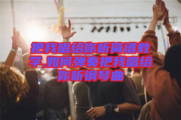 把我唱給你聽簡(jiǎn)譜教學(xué),如何彈奏把我唱給你聽鋼琴曲