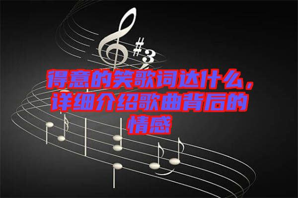 得意的笑歌詞達(dá)什么，詳細(xì)介紹歌曲背后的情感