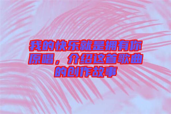 我的快樂(lè)就是擁有你原唱，介紹這首歌曲的創(chuàng)作故事