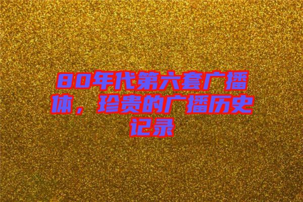 80年代第六套廣播體，珍貴的廣播歷史記錄