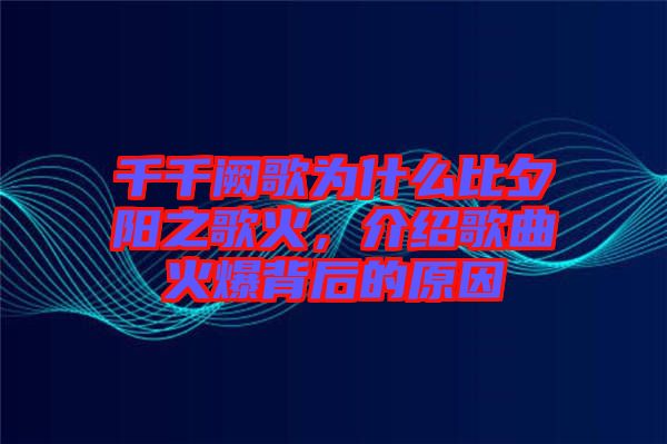 千千闕歌為什么比夕陽之歌火，介紹歌曲火爆背后的原因