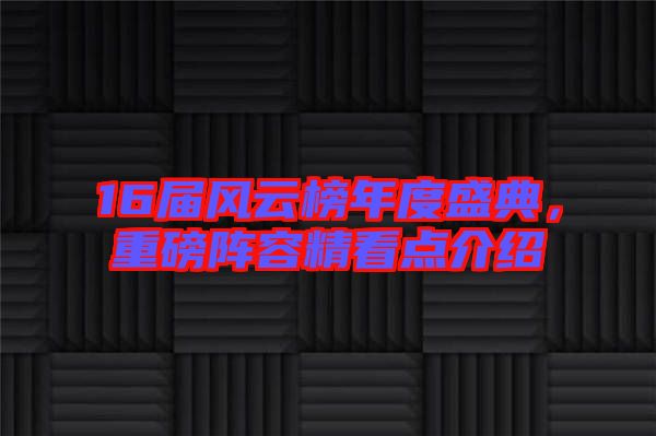 16屆風(fēng)云榜年度盛典，重磅陣容精看點介紹