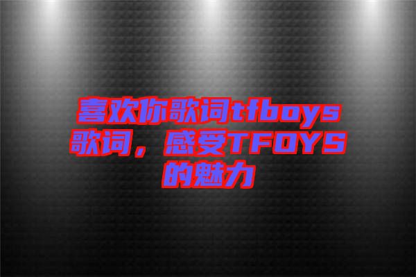 喜歡你歌詞tfboys歌詞，感受TFOYS的魅力