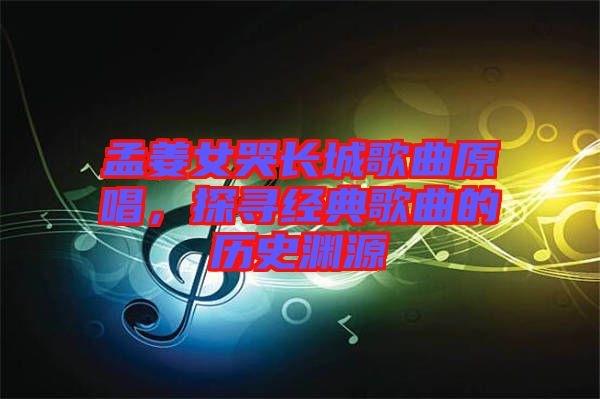 孟姜女哭長城歌曲原唱，探尋經(jīng)典歌曲的歷史淵源