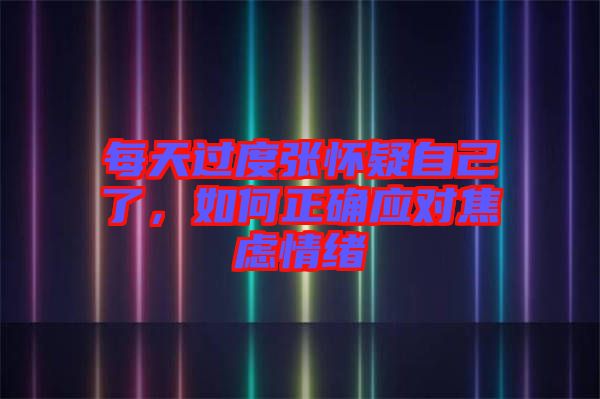 每天過度張懷疑自己了，如何正確應(yīng)對焦慮情緒