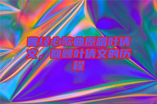 曾經心歌曲原唱葉倩文，回顧葉倩文的歷程