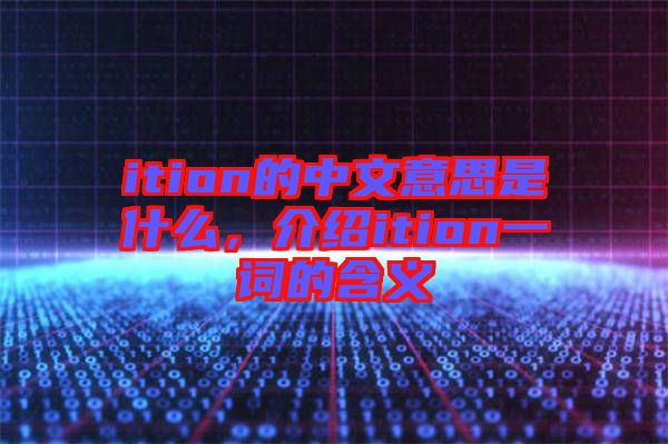 ition的中文意思是什么，介紹ition一詞的含義