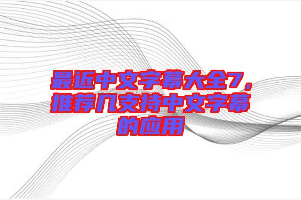 最近中文字幕大全7，推薦幾支持中文字幕的應(yīng)用