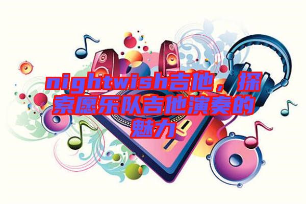 nightwish吉他，探索愿樂(lè)隊(duì)吉他演奏的魅力