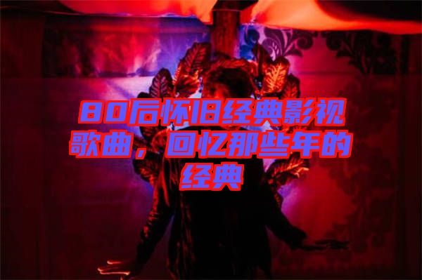 80后懷舊經(jīng)典影視歌曲，回憶那些年的經(jīng)典