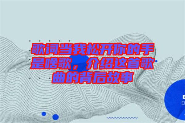 歌詞當(dāng)我松開你的手是啥歌，介紹這首歌曲的背后故事