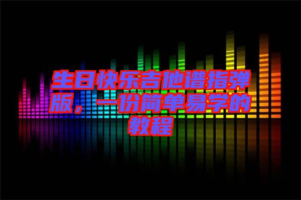 生日快樂吉他譜指彈版，一份簡單易學(xué)的教程