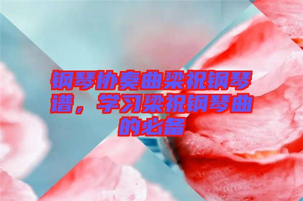 鋼琴協(xié)奏曲梁祝鋼琴譜，學(xué)習(xí)梁祝鋼琴曲的必備