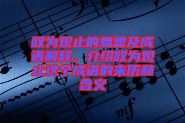 嘆為觀止的意思及成語解釋，介紹嘆為觀止這個成語的來歷和含義