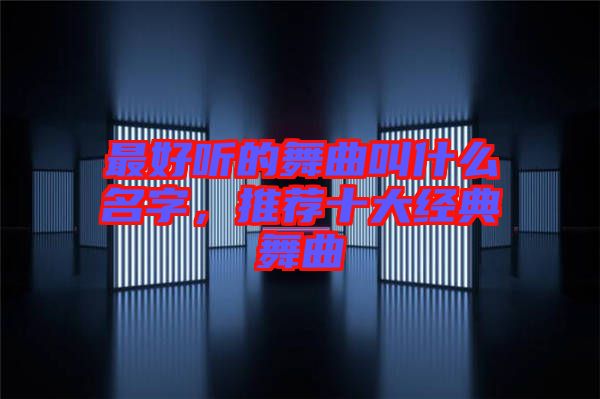 最好聽的舞曲叫什么名字，推薦十大經(jīng)典舞曲