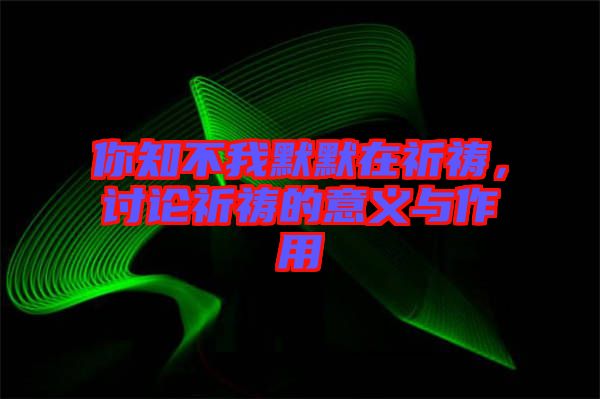 你知不我默默在祈禱，討論祈禱的意義與作用