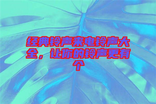 經(jīng)典鈴聲來(lái)電鈴聲大全，讓你的鈴聲更有個(gè)