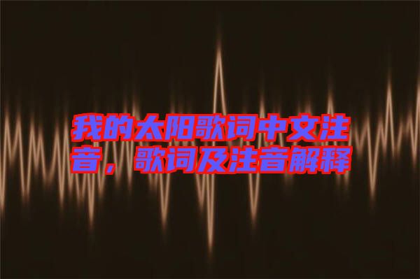 我的太陽歌詞中文注音，歌詞及注音解釋