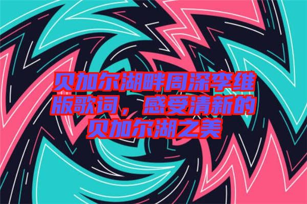 貝加爾湖畔周深李維版歌詞，感受清新的貝加爾湖之美