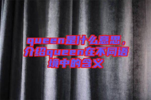 queen是什么意思，介紹queen在不同語境中的含義