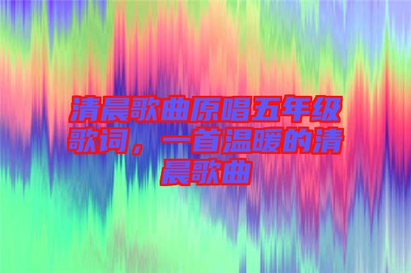 清晨歌曲原唱五年級歌詞，一首溫暖的清晨歌曲