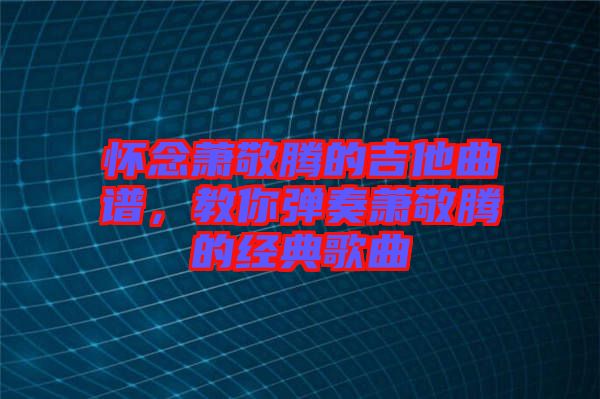 懷念蕭敬騰的吉他曲譜，教你彈奏蕭敬騰的經(jīng)典歌曲