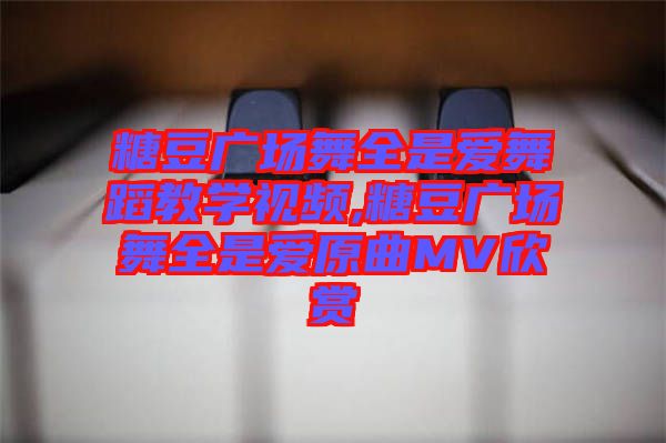 糖豆廣場(chǎng)舞全是愛(ài)舞蹈教學(xué)視頻,糖豆廣場(chǎng)舞全是愛(ài)原曲MV欣賞