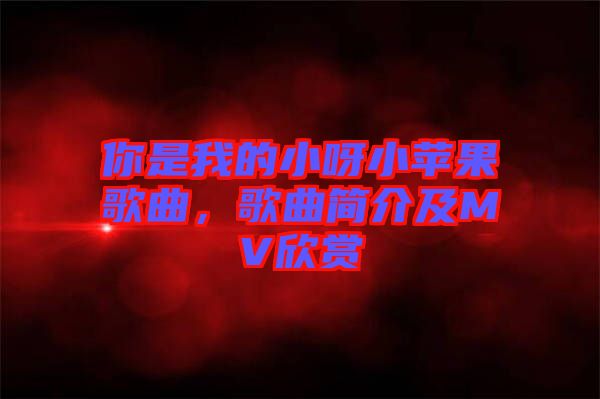 你是我的小呀小蘋果歌曲，歌曲簡介及MV欣賞