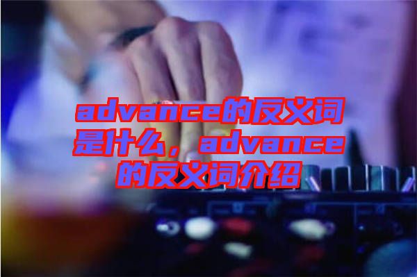 advance的反義詞是什么，advance的反義詞介紹