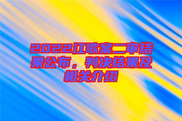 2022江歌案二審結(jié)果公布，判決結(jié)果及相關(guān)介紹