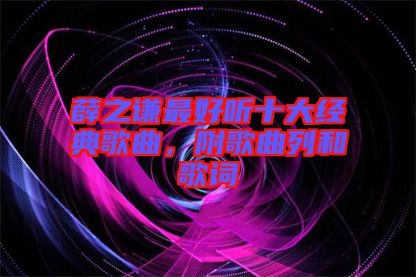 薛之謙最好聽十大經(jīng)典歌曲，附歌曲列和歌詞