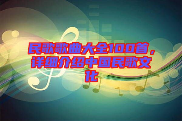 民歌歌曲大全100首，詳細(xì)介紹中國民歌文化