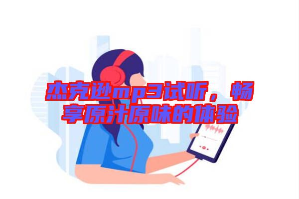 杰克遜mp3試聽，暢享原汁原味的體驗(yàn)