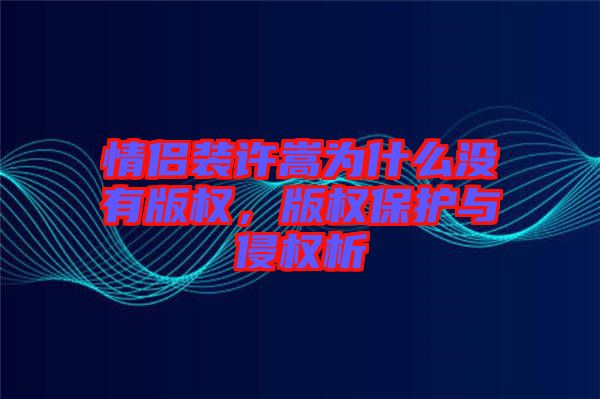 情侶裝許嵩為什么沒(méi)有版權(quán)，版權(quán)保護(hù)與侵權(quán)析