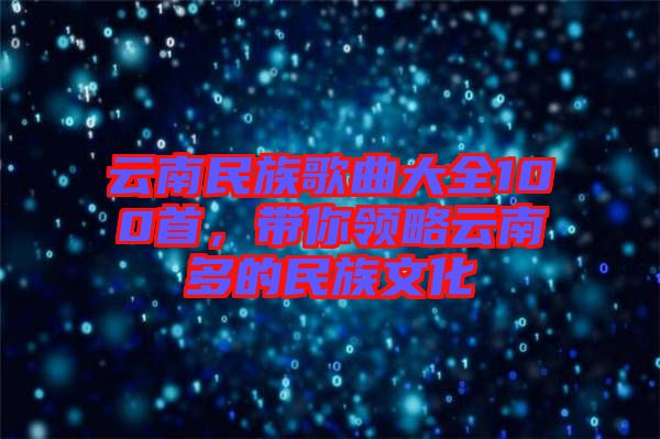 云南民族歌曲大全100首，帶你領(lǐng)略云南多的民族文化