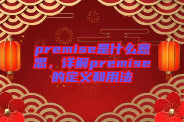 premise是什么意思，詳解premise的定義和用法