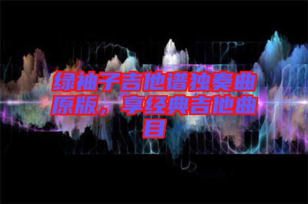 綠袖子吉他譜獨奏曲原版，享經(jīng)典吉他曲目