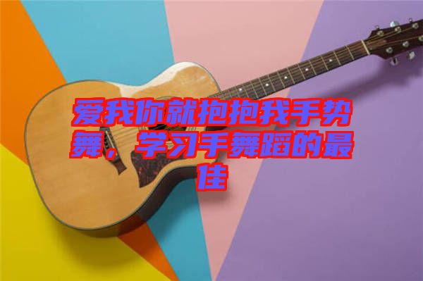 愛我你就抱抱我手勢舞，學習手舞蹈的最佳