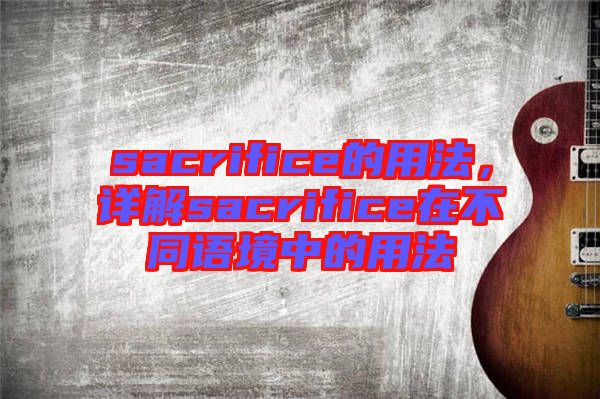 sacrifice的用法，詳解sacrifice在不同語(yǔ)境中的用法