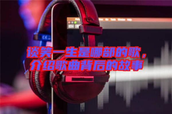 談笑一生是哪部的歌，介紹歌曲背后的故事