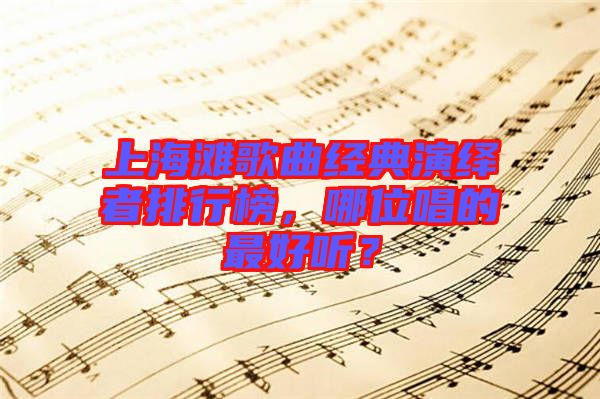 上海灘歌曲經(jīng)典演繹者排行榜，哪位唱的最好聽？