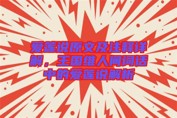 愛蓮說原文及注釋詳解，王國維人間詞話中的愛蓮說解析