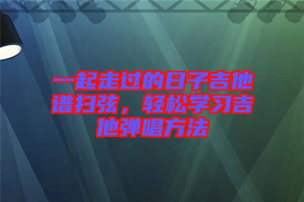 一起走過的日子吉他譜掃弦，輕松學(xué)習(xí)吉他彈唱方法