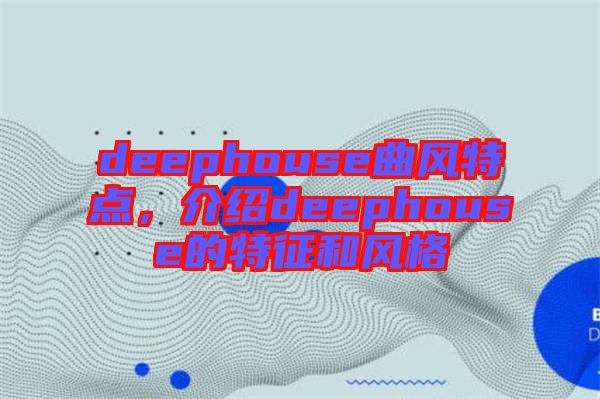 deephouse曲風(fēng)特點(diǎn)，介紹deephouse的特征和風(fēng)格