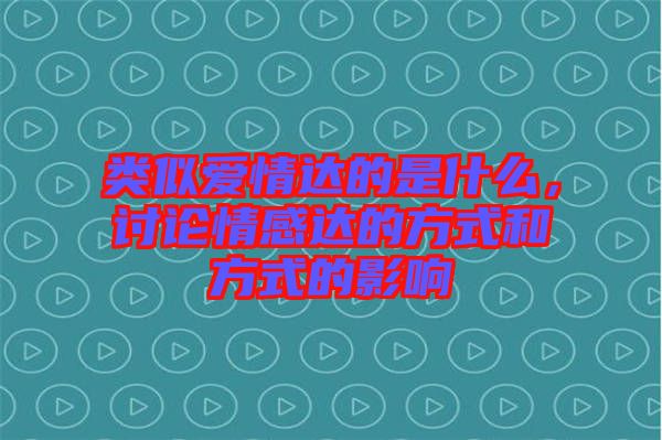 類(lèi)似愛(ài)情達(dá)的是什么，討論情感達(dá)的方式和方式的影響