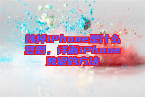 抹掉iPhone是什么意思，詳解iPhone數(shù)據(jù)的方法